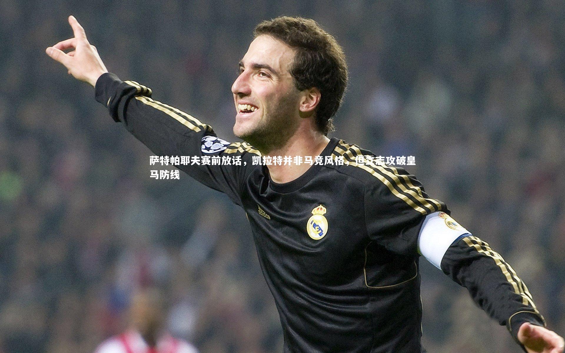 萨特帕耶夫赛前放话，凯拉特并非马竞风格，但立志攻破皇马防线
