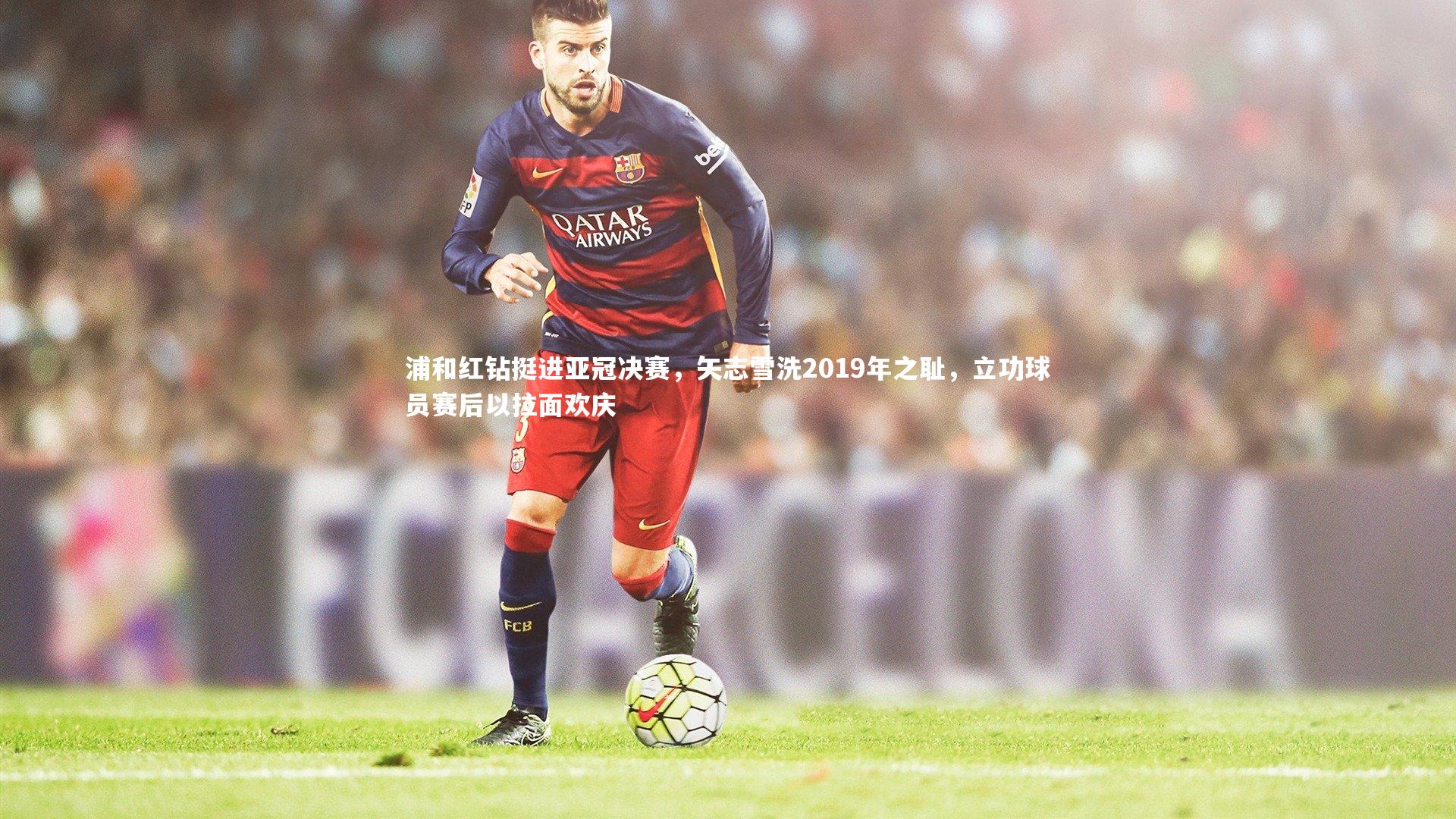 浦和红钻挺进亚冠决赛，矢志雪洗2019年之耻，立功球员赛后以拉面欢庆