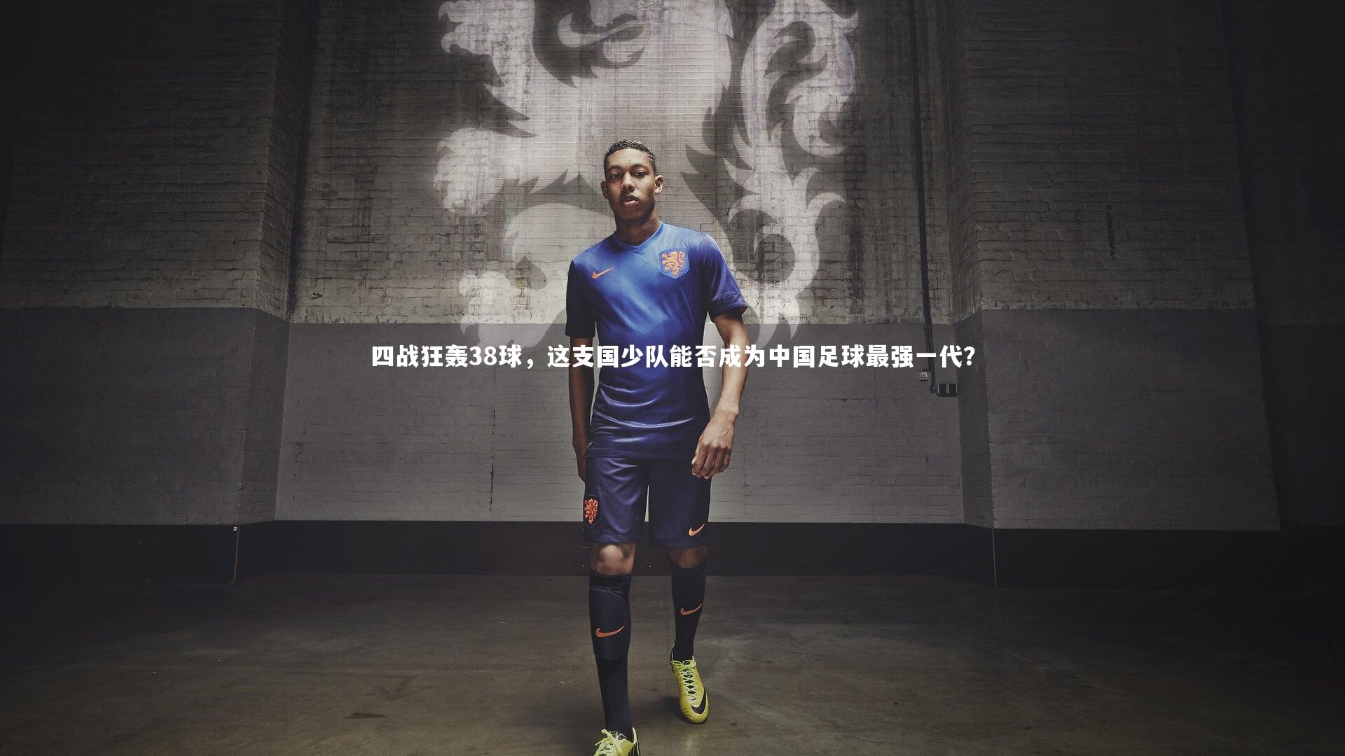 【j9九游会官网登录】四战狂轰38球，这支国少队能否成为中国足球最强一代？