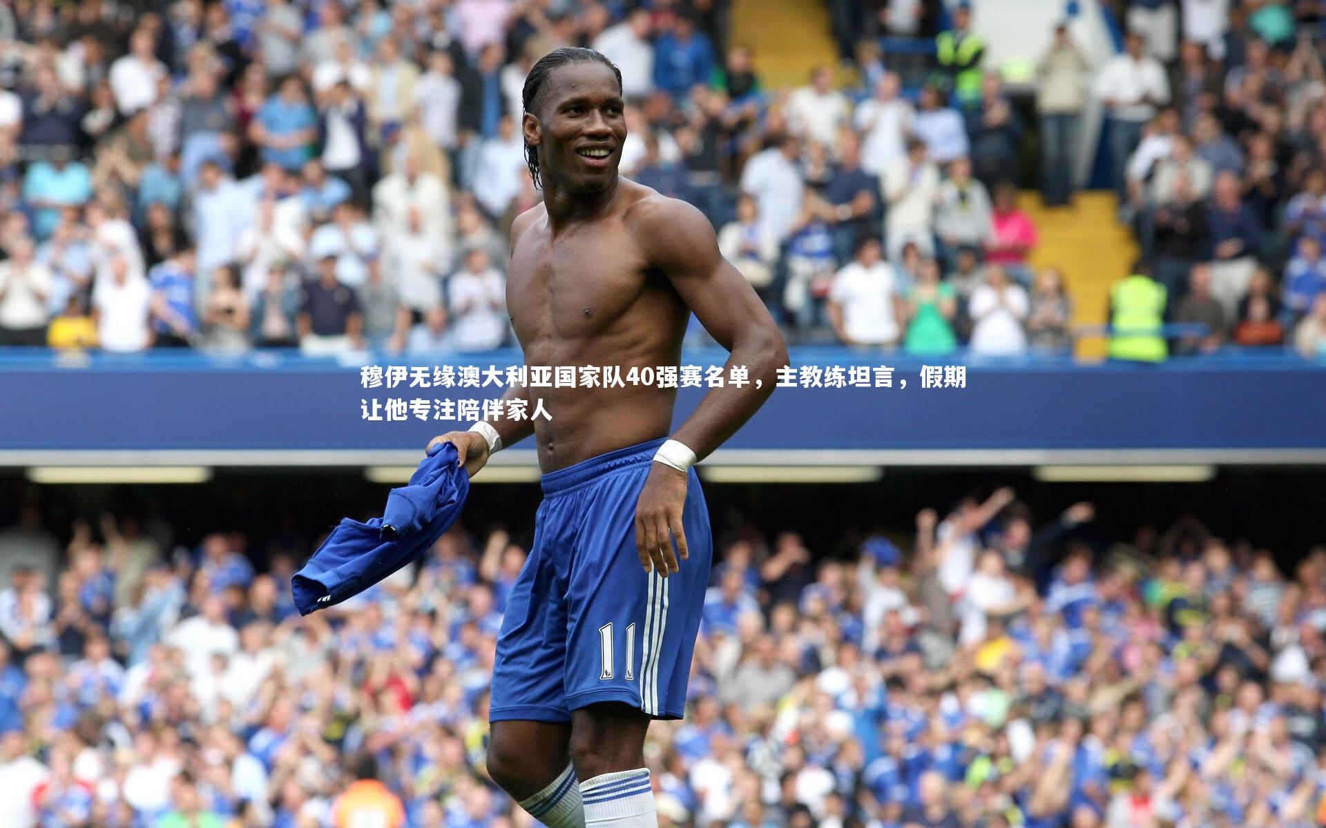 穆伊无缘澳大利亚国家队40强赛名单,主教练坦言,假期让他专注陪伴家人