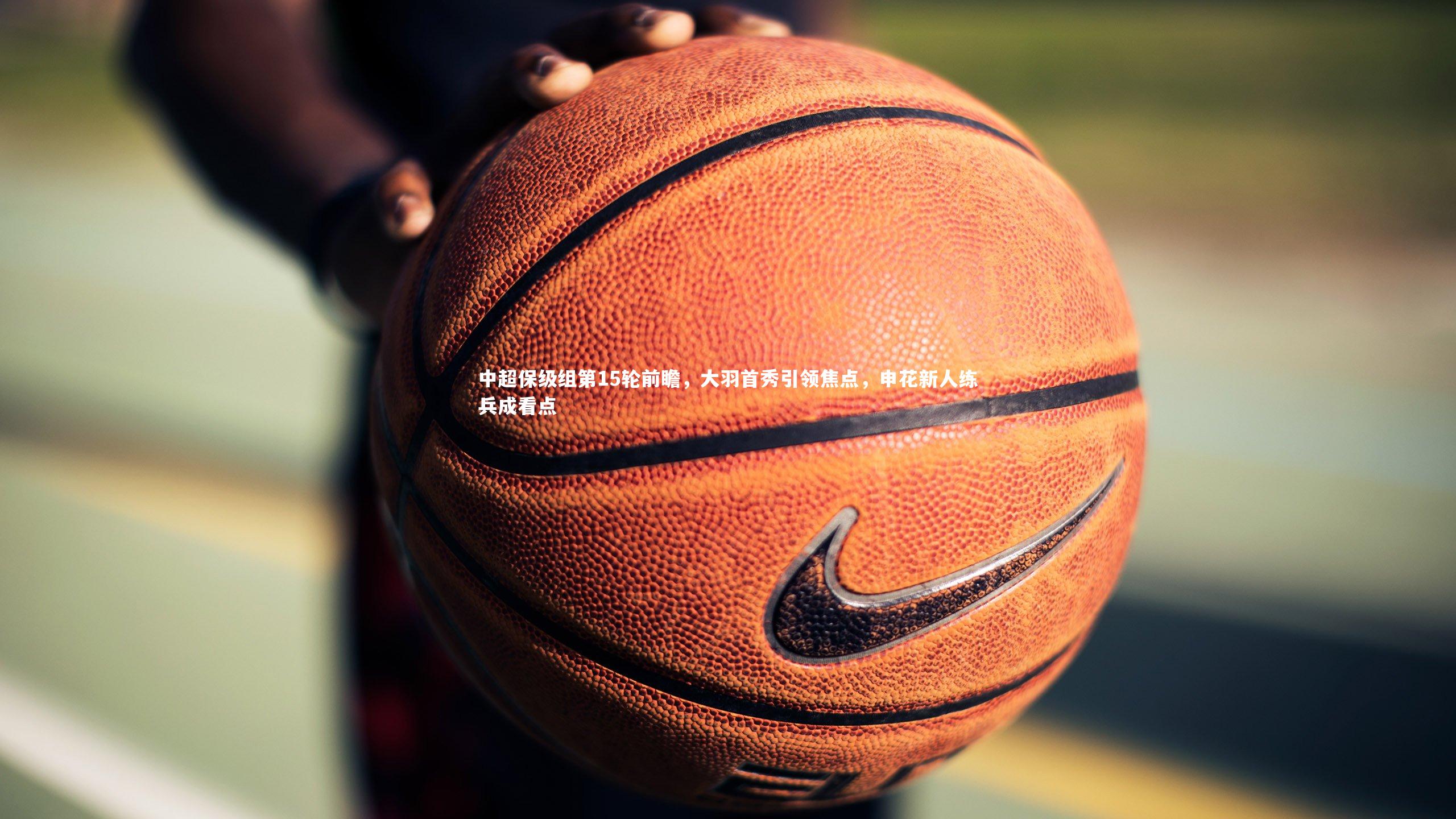 j9九游会官网登录：中超保级组第15轮前瞻，大羽首秀引领焦点，申花新人练兵成看点