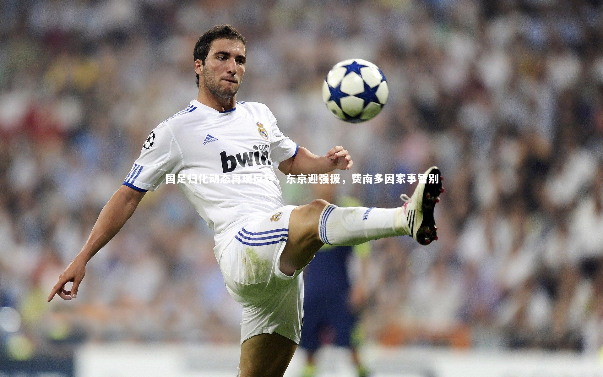 国足归化动态再现反转，东京迎强援，费南多因家事暂别